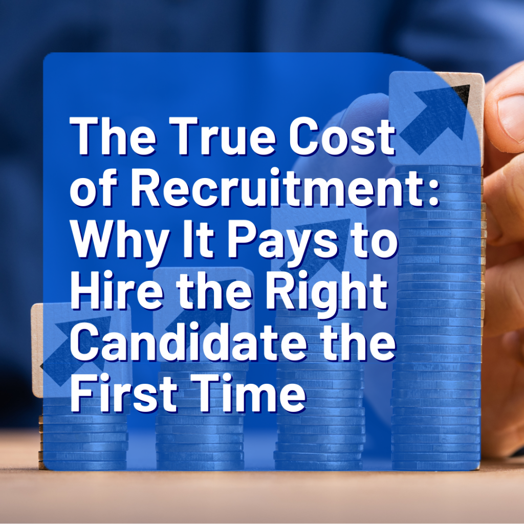 The True Cost of Recruitment: Why It Pays to Hire the Right Candidate the First Time