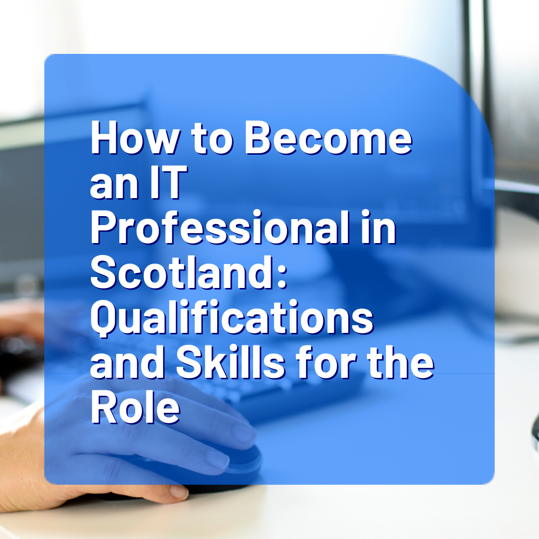 How to Become an IT Professional in Scotland: Qualifications and Skills for the Role